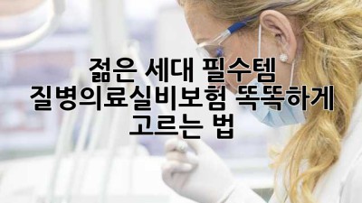 젊은 세대 필수템! 질병의료실비보험 똑똑하게 고르는 법 💡
